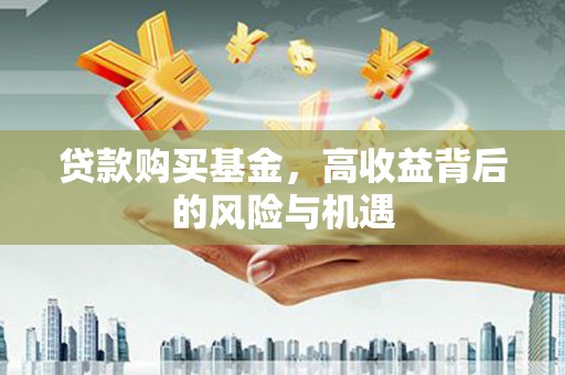 九台贷款购买基金，高收益背后的风险与机遇